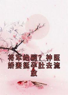 穆宁墨瑾渊主角抖音小说将军绝嗣？神医娇妻挺孕肚去流放在线阅读