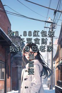 收8.88红包被儿子骂贪财，我转身回老家当富婆完整版免费阅读，悦然贪财小说大结局在哪看
