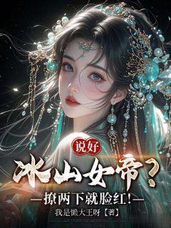 说好冰山女帝？撩两下就脸红！未删减阅读