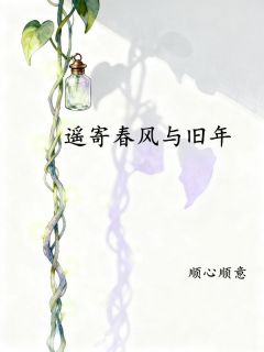 优质新书遥寄春风与旧年最新章节小说全文阅读