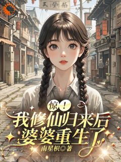 全章节小说惊！我修仙归来后，婆婆重生了南星枳最新阅读