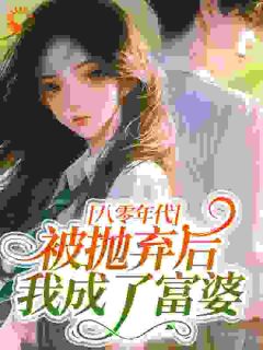 八零年代:被抛弃后我成了富婆最新章节免费阅读by酒酿原子无广告小说