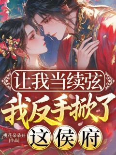 桃花朵朵开写的小说让我当续弦，我反手掀了这侯府在线阅读