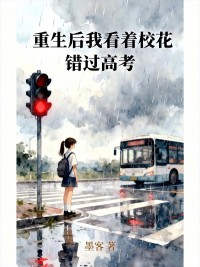 老书虫书荒推荐重生后我看着校花错过高考txt小说阅读