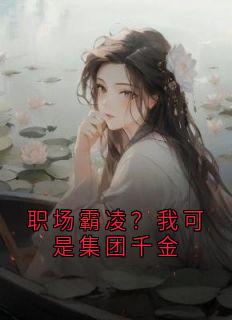 温晴雅苏北北小说全文免费阅读职场霸凌?我可是集团千金全文免费阅读