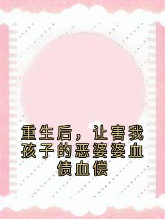 重生后,让害我孩子的恶婆婆血债血偿小说(连载文)-林晚周浩无广告阅读