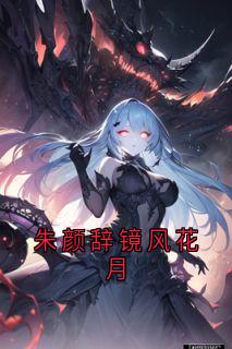 朱颜辞镜风花月知乎后续免费试读-暗夜阅读网