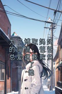 百度贴吧小说为了博取妈妈的同情,爸爸总爱说我欺负了他,主角洋洋赵利全文免费