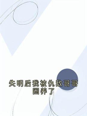 [抖音]小说顾晨晨顾宴枭失明后我被仇敌哥哥圈养了