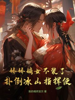 娇娇嫡女不装了,扑倒冰山指挥使大结局阅读 傅珺瑶程鸿朗小说在线章节