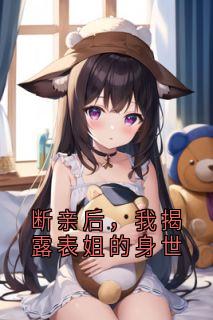 完整版断亲后，我揭露表姐的身世陆乔陆君桀小说免费在线阅读