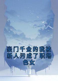 豪门千金的我被新人污成了职场色女沈栩顾延之小说全文章节阅读
