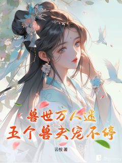 火爆兽世万人迷:五个兽夫宠不停小说,主角是江汐宁墨白在线阅读全文无删减