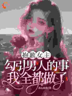 抱歉女主,勾引男人的事我全都做了小说(完结)-云柔江祈宋蕊无删减阅读