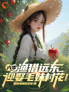 六零：渔猎远东，迎娶毛妹村花！小说(完结)-李胜安娜章节阅读