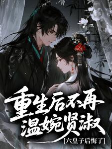 【抖音】重生后不再温婉贤淑,六皇子后悔了全文阅读