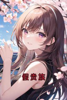 抖音假贵族小说章节阅读