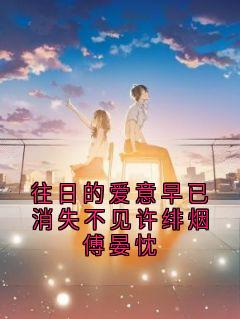 往日的爱意早已消失不见许绯烟傅晏忱许绯烟傅晏忱大结局在线阅读