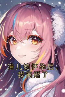 抖音爆款小说准儿媳怀孕后,我离婚了林瑛陈建平免费txt全文阅读