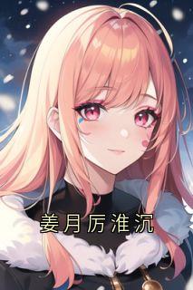 【抖音】姜月厉淮沉全文阅读