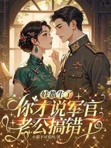 【抖音热推】苏瞳于敬泽全文在线阅读-娃都生了,你才说军官老公搞错了全章节目录