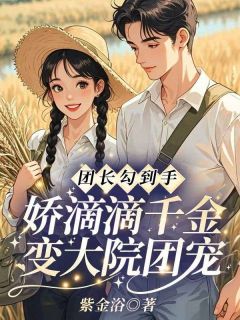 正版小说团长勾到手，娇滴滴千金变大院团宠沈思玥裴承屿在线免费阅读