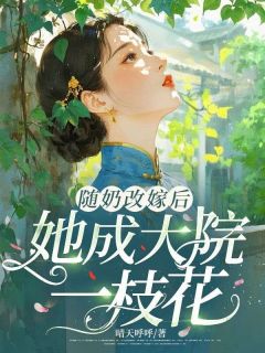 随奶改嫁后,她成大院一枝花精彩章节-随奶改嫁后,她成大院一枝花免费阅读全文