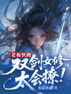 全本资源在线阅读老板快跑！双剑女修太会撩！姜莱柳丝丝