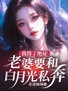 我得了绝症,老婆要和白月光私奔小说百度云完整章节列表免费阅读