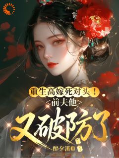 重生高嫁死对头!前夫他又破防了知乎小说最新章节阅读