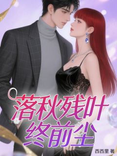 抖音爆款落秋残叶终前尘完整小说(全文阅读)