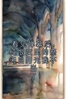 最新小说看见弹幕后,纯恨文里的祭天白月光我不当了主角沈棠顾珩全文在线阅读