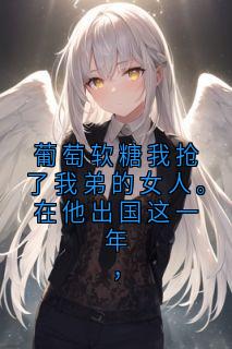 葡萄软糖我抢了我弟的女人。在他出国这一年,在线阅读 顾灵薇梁怀聿免费小说精彩章节