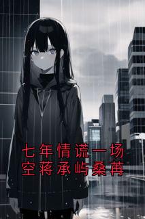 主角桑苒蒋承屿小说爆款七年情谎一场空蒋承屿桑苒完整版小说