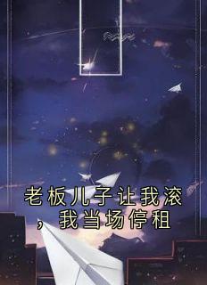 老板儿子让我滚,我当场停租姜岩贺念城小说_老板儿子让我滚,我当场停租完结版阅读