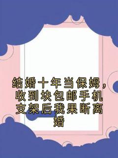 主角是苏素素高诚仁的小说-结婚十年当保姆,收到块包邮手机支架后我果断离婚完整章节阅读