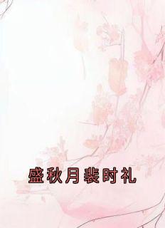 新书推荐盛秋月裴时礼完整版小说-盛秋月裴时礼最新章节阅读