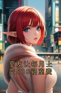 姜琳温婉小说抖音热文室友让每月上交500寝室费完结版