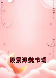 【新书】顾景深魏书瑶主角顾景深魏书瑶全文全章节小说阅读