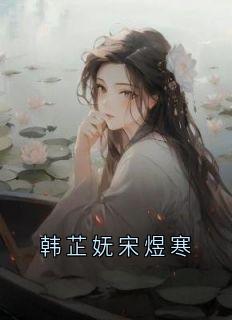 韩芷妩宋煜寒小说大结局在哪看-韩芷妩宋煜寒完整版免费阅读