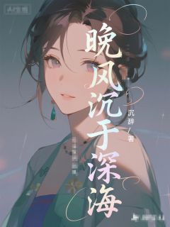 精品小说晚风沉于深海全文目录畅读