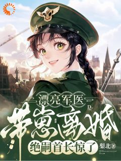 漂亮军医带崽离婚,绝嗣首长惊了全本小说(漂亮军医带崽离婚,绝嗣首长惊了)全文阅读