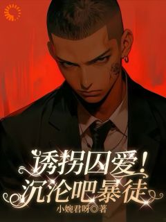 诱拐囚爱!沉沦吧暴徒(新书)小说_姜婉奈雷修阅读