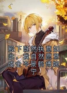 好书推荐殿下既然执意如此，我自然愿意成全岑景鹤傅婉宁傅婉宁岑景鹤全文在线阅读