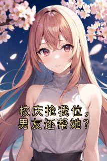 乔安沈清禾小说<校庆抢我位，男友还帮她？>全文在线阅读