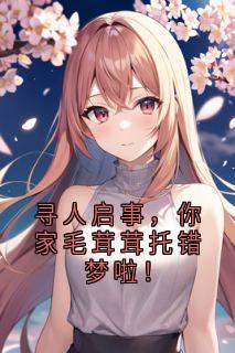 作者小说家写的寻人启事,你家毛茸茸托错梦啦!小说大结局全章节阅读