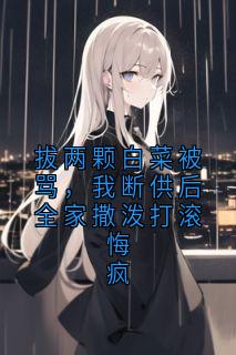 最完整版拔两颗白菜被骂，我断供后全家撒泼打滚悔疯热门连载小说