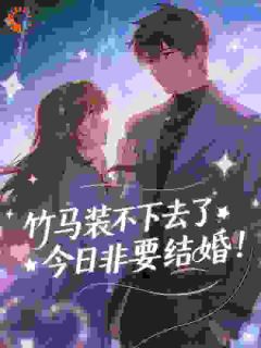 高质量小说竹马装不下去了,今日非要结婚!在线试读