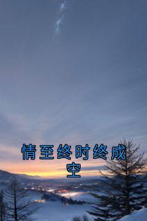 好看的情至终时终成空小说-情至终时终成空最新章节阅读