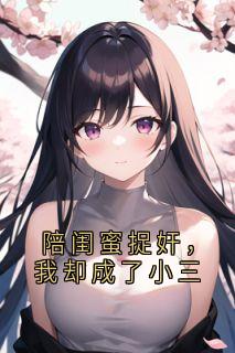 陪闺蜜捉奸，我却成了小三by神秘人小说完结版在线阅读